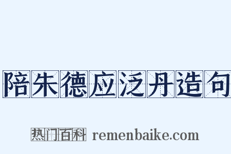 陪朱德应泛丹造句是什么意思的图片